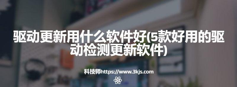 驅動更新用什么軟件好(5款好用的驅動檢測更新軟件)