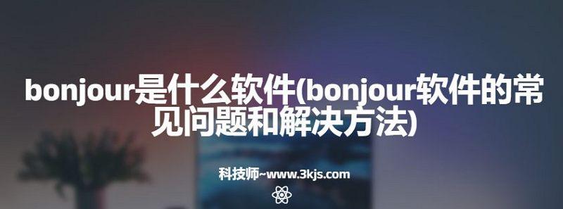 bonjour是什么軟件(bonjour軟件的常見問題和解決方法)