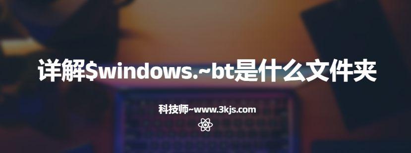 $windows.~bt能刪除嗎(詳解$windows.~bt是什么文件夾)