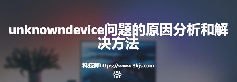 unknowndevice問題怎么解決(unknowndevice原因分析和解決方法)