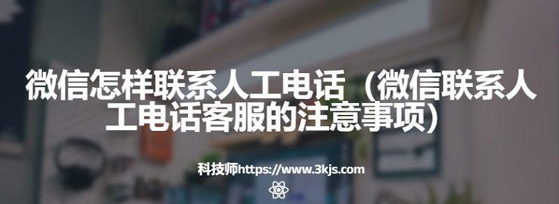 微信怎樣聯系人工電話（微信聯系人工電話客服的注意事項）