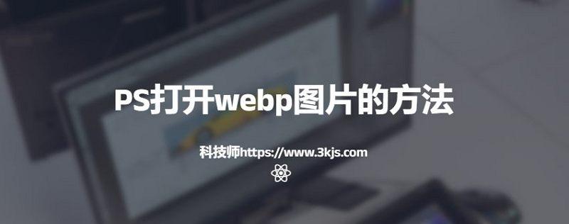 ps打不開webp圖片怎么辦(ps打開webp圖片的方法)