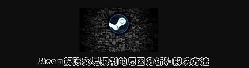steam怎么解除交易限制_steam解除交易限制的規則解讀和操作方法