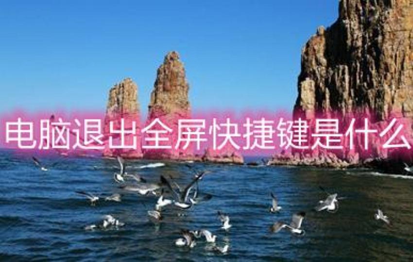 電腦退出全屏快捷鍵是什么？電腦退出全屏快捷鍵的用法