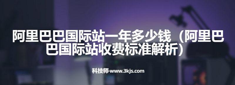 阿里巴巴國際站一年多少錢（阿里巴巴國際站收費標準解析）